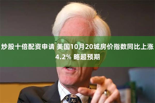 炒股十倍配资申请 美国10月20城房价指数同比上涨4.2% 
