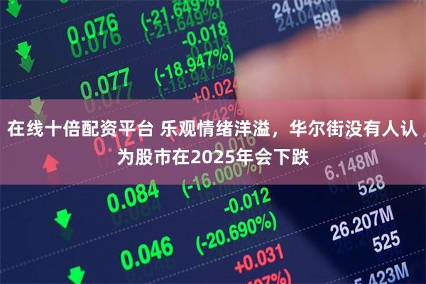 在线十倍配资平台 乐观情绪洋溢，华尔街没有人认为股市在202