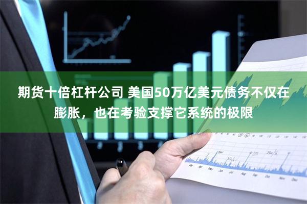 期货十倍杠杆公司 美国50万亿美元债务不仅在膨胀，也在考验支