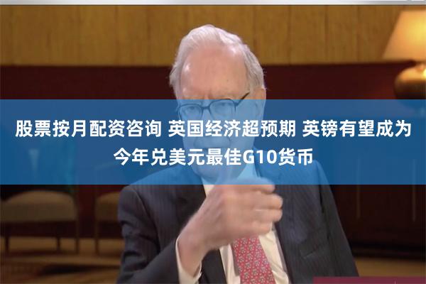 股票按月配资咨询 英国经济超预期 英镑有望成为今年兑美元最佳