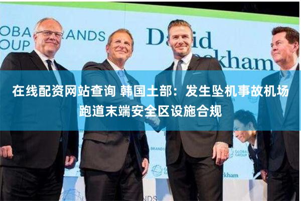 在线配资网站查询 韩国土部：发生坠机事故机场跑道末端安全区设