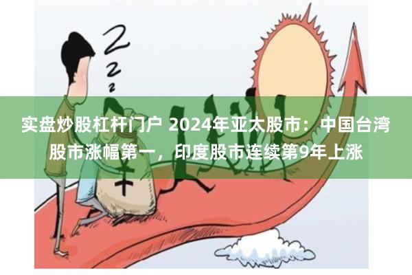 实盘炒股杠杆门户 2024年亚太股市：中国台湾股市涨幅第一，